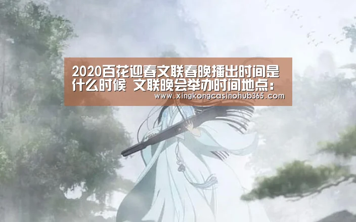 2020百花迎春文联春晚播出时间是什么时候 文联晚会举办时间地点:星空真人(图2) 星空竞猜
